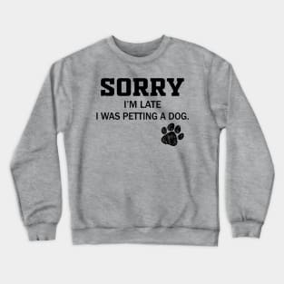 Sorry I'm Late - Sorry I'm Late I Was Petting A Dog Crewneck Sweatshirt